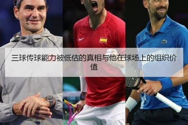 三球传球能力被低估的真相与他在球场上的组织价值