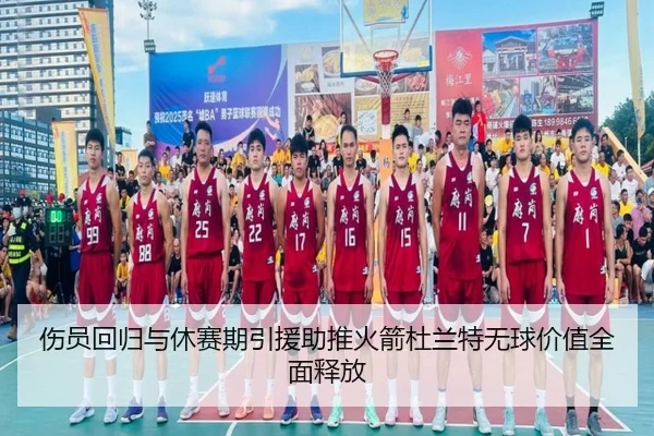 伤员回归与休赛期引援助推火箭杜兰特无球价值全面释放
